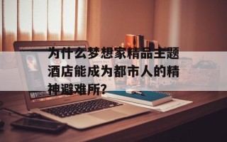 为什么梦想家精品主题酒店能成为都市人的精神避难所？