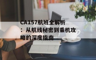 CA157航班全解析：从航线秘密到乘机攻略的深度指南