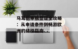 马耳他申根签证全攻略：从申请条件到畅游欧洲的终极指南