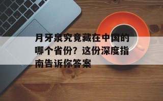月牙泉究竟藏在中国的哪个省份？这份深度指南告诉你答案
