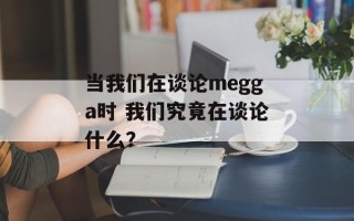 当我们在谈论megga时 我们究竟在谈论什么？