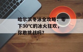 哈尔滨冬泳全攻略：零下30℃的冰火狂欢，你敢挑战吗？