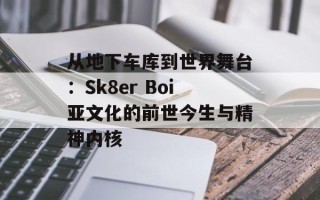 从地下车库到世界舞台：Sk8er Boi亚文化的前世今生与精神内核