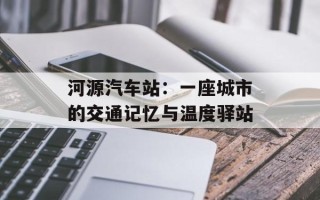 河源汽车站：一座城市的交通记忆与温度驿站