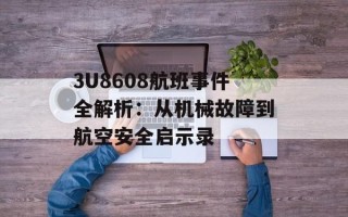 3U8608航班事件全解析：从机械故障到航空安全启示录
