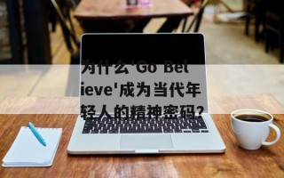 为什么'Go Believe'成为当代年轻人的精神密码？