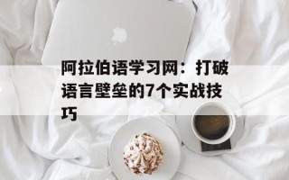 阿拉伯语学习网：打破语言壁垒的7个实战技巧