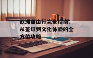 欧洲自由行完全指南：从签证到文化体验的全方位攻略