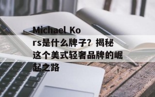 Michael Kors是什么牌子？揭秘这个美式轻奢品牌的崛起之路