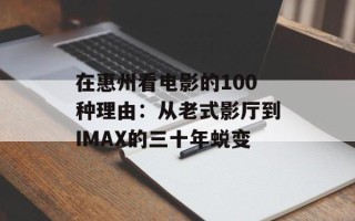在惠州看电影的100种理由：从老式影厅到IMAX的三十年蜕变