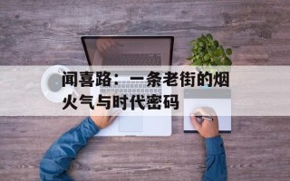 闻喜路：一条老街的烟火气与时代密码