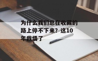 为什么我们总在收藏的路上停不下来？这10年我悟了