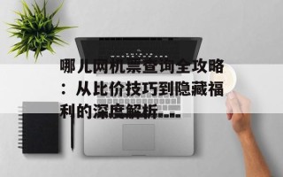 哪儿网机票查询全攻略：从比价技巧到隐藏福利的深度解析