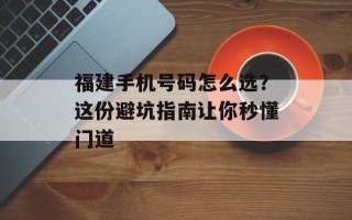 福建手机号码怎么选？这份避坑指南让你秒懂门道