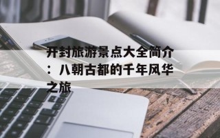 开封旅游景点大全简介：八朝古都的千年风华之旅