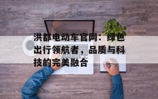 洪都电动车官网：绿色出行领航者，品质与科技的完美融合