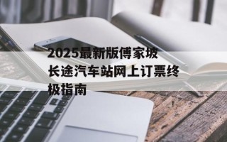 2025最新版傅家坡长途汽车站网上订票终极指南