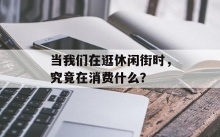 当我们在逛休闲街时，究竟在消费什么？