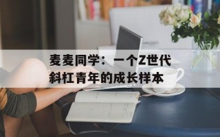 麦麦同学：一个Z世代斜杠青年的成长样本