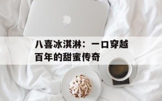八喜冰淇淋：一口穿越百年的甜蜜传奇