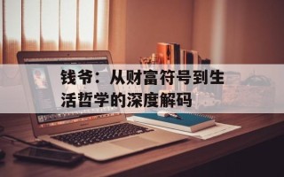 钱爷：从财富符号到生活哲学的深度解码