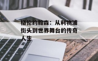 格伦约翰森：从利物浦街头到世界舞台的传奇人生