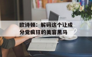 欧诗顿：解码这个让成分党疯狂的美容黑马