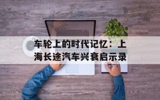 车轮上的时代记忆：上海长途汽车兴衰启示录