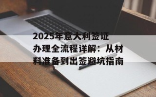 2025年意大利签证办理全流程详解：从材料准备到出签避坑指南