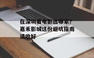 在深圳看电影选哪家？嘉禾影城这份避坑指南请收好