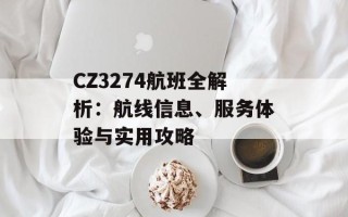 CZ3274航班全解析：航线信息、服务体验与实用攻略
