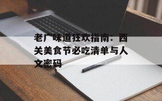 老广味道狂欢指南：西关美食节必吃清单与人文密码