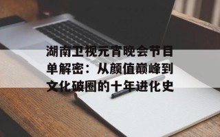湖南卫视元宵晚会节目单解密：从颜值巅峰到文化破圈的十年进化史