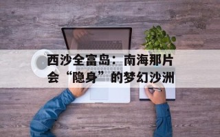 西沙全富岛：南海那片会“隐身”的梦幻沙洲