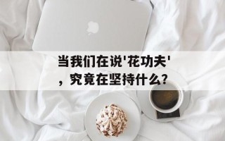 当我们在说'花功夫'，究竟在坚持什么？