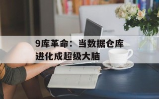 9库革命：当数据仓库进化成超级大脑