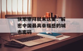 快乐崇拜就来这里：解密中国最具幸福感的城市密码