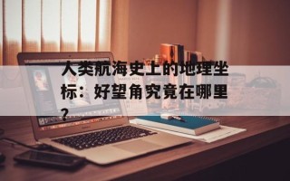 人类航海史上的地理坐标：好望角究竟在哪里？