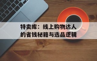 特卖库：线上购物达人的省钱秘籍与选品逻辑