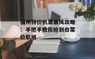 福州特价机票暴风攻略：手把手教你抢到白菜价航班