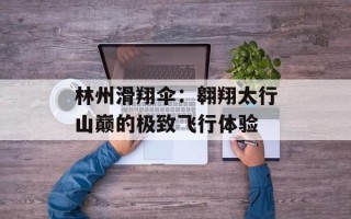 林州滑翔伞：翱翔太行山巅的极致飞行体验