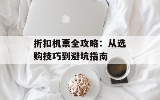 折扣机票全攻略：从选购技巧到避坑指南