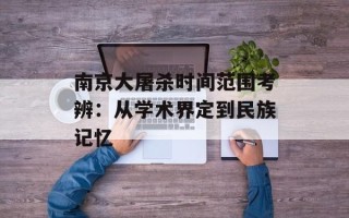 南京大屠杀时间范围考辨：从学术界定到民族记忆