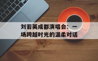 刘若英成都演唱会：一场跨越时光的温柔对话