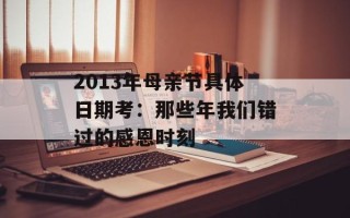 2013年母亲节具体日期考：那些年我们错过的感恩时刻