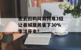 密云团购网如何用3招让县城居民省下30%生活开支？