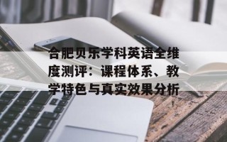 合肥贝乐学科英语全维度测评：课程体系、教学特色与真实效果分析