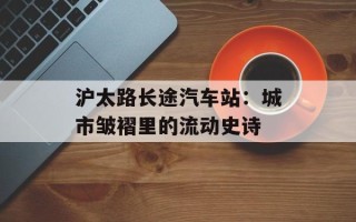 沪太路长途汽车站：城市皱褶里的流动史诗