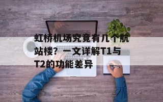 虹桥机场究竟有几个航站楼？一文详解T1与T2的功能差异