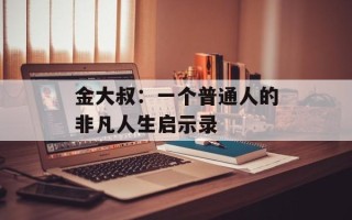 金大叔：一个普通人的非凡人生启示录
